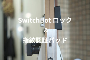 SwitchBot ロックと指紋認証パッドをレビュー｜使ってみると新たな見守りデバイスとしての良さが分かった